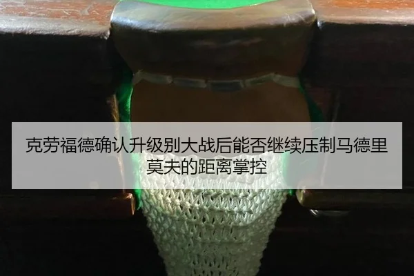 ke-lao-fu-de-que-ren-sheng-ji-bie-da-zhan-hou-neng-fou-ji-xu-ya-zhi-ma-de-li-mo-fu-de-ju-li-zhang-kong-2-741.jpg