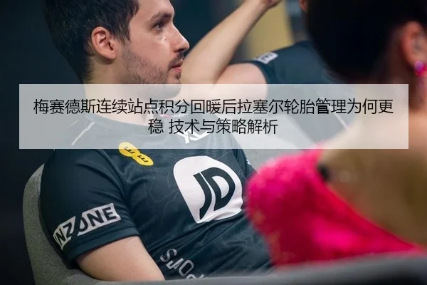 梅赛德斯连续站点积分回暖后拉塞尔轮胎管理为何更稳 技术与策略解析