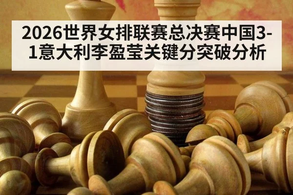 2026世界女排联赛总决赛中国3-1意大利李盈莹关键分突破分析