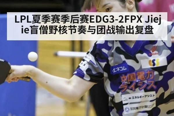 LPL夏季赛季后赛EDG3-2FPX Jiejie盲僧野核节奏与团战输出复盘