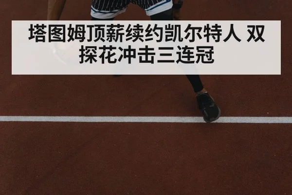 塔图姆顶薪续约凯尔特人 双探花冲击三连冠
